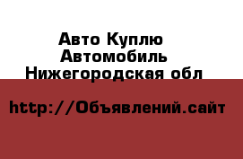 Авто Куплю - Автомобиль. Нижегородская обл.